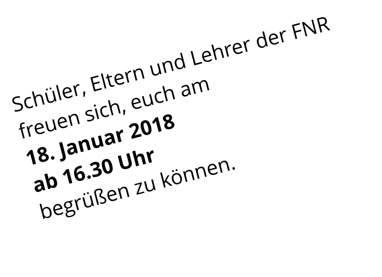 Schüler, Eltern und Lehrer der FNR freuen sich, euch am  18. Januar 2018  ab 16.30 Uhr begrüßen zu können.