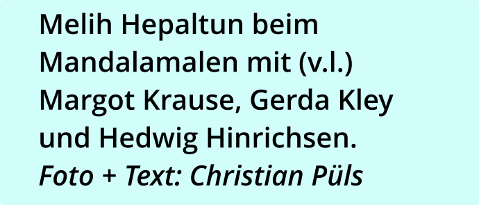 Melih Hepaltun beim Mandalamalen mit (v.l.) Margot Krause, Gerda Kley und Hedwig Hinrichsen. Foto + Text: Christian Püls