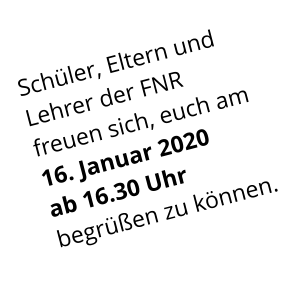 Schüler, Eltern und Lehrer der FNR freuen sich, euch am 16. Januar 2020 ab 16.30 Uhr begrüßen zu können.