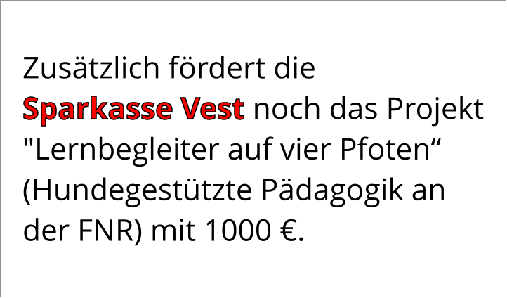 Zusätzlich fördert die  Sparkasse Vest noch das Projekt "Lernbegleiter auf vier Pfoten“ (Hundegestützte Pädagogik an der FNR) mit 1000 €.
