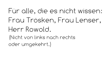 Für alle, die es nicht wissen: Frau Trösken, Frau Lenser, Herr Rowold. (Nicht von links nach rechts  oder umgekehrt.)