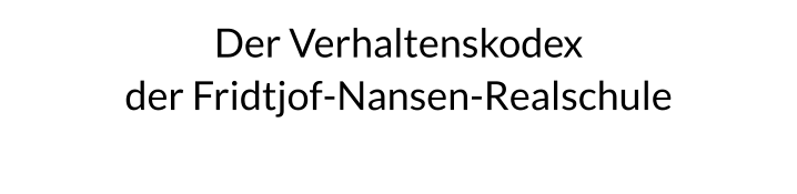Der Verhaltenskodex  der Fridtjof-Nansen-Realschule