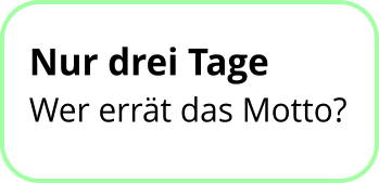 Nur drei Tage Wer errät das Motto?