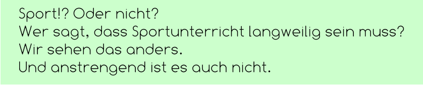 Sport!? Oder nicht? Wer sagt, dass Sportunterricht langweilig sein muss? Wir sehen das anders.  Und anstrengend ist es auch nicht.