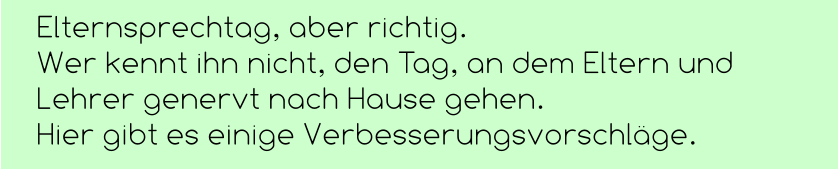 Elternsprechtag, aber richtig. Wer kennt ihn nicht, den Tag, an dem Eltern und Lehrer genervt nach Hause gehen.  Hier gibt es einige Verbesserungsvorschläge.