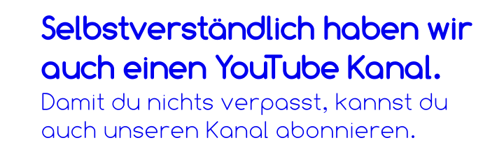 Selbstverständlich haben wir auch einen YouTube Kanal. Damit du nichts verpasst, kannst du auch unseren Kanal abonnieren.