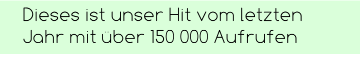 Dieses ist unser Hit vom letzten Jahr mit über 150 000 Aufrufen