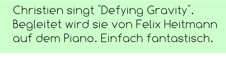 Christien singt "Defying Gravity". Begleitet wird sie von Felix Heitmann auf dem Piano. Einfach fantastisch.