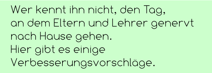 Wer kennt ihn nicht, den Tag,  an dem Eltern und Lehrer genervt nach Hause gehen.  Hier gibt es einige Verbesserungsvorschläge.