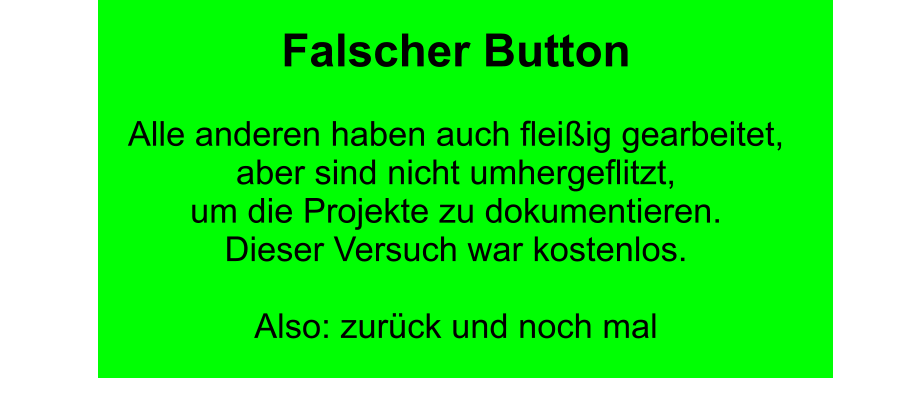 Falscher Button  Alle anderen haben auch fleißig gearbeitet,  aber sind nicht umhergeflitzt,  um die Projekte zu dokumentieren. Dieser Versuch war kostenlos.  Also: zurück und noch mal