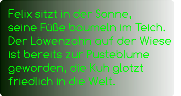 Felix sitzt in der Sonne,                seine Füße baumeln im Teich.      Der Löwenzahn auf der Wiese ist bereits zur Pusteblume geworden, die Kuh glotzt friedlich in die Welt.