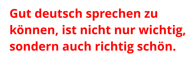 Gut deutsch sprechen zu können, ist nicht nur wichtig, sondern auch richtig schön.