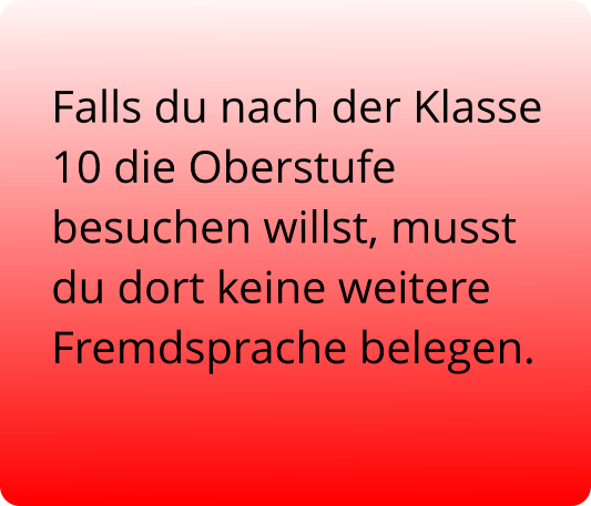 Falls du nach der Klasse 10 die Oberstufe besuchen willst, musst du dort keine weitere Fremdsprache belegen.