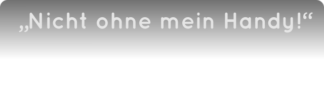 „Nicht ohne mein Handy!“