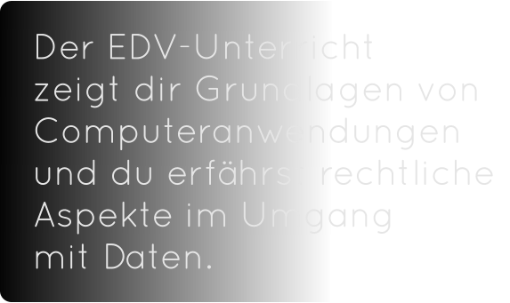 Der EDV-Unterricht       zeigt dir Grundlagen von Computeranwendungen  und du erfährst rechtliche Aspekte im Umgang         mit Daten.