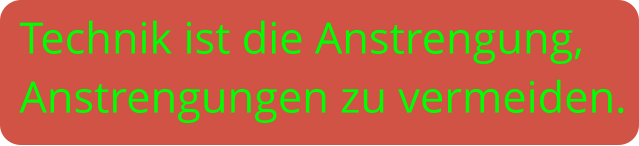 Technik ist die Anstrengung, Anstrengungen zu vermeiden.