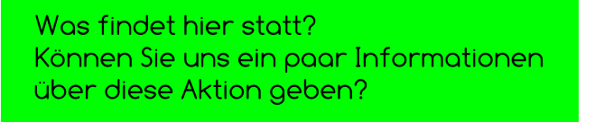 Was findet hier statt?  Können Sie uns ein paar Informationen  über diese Aktion geben?