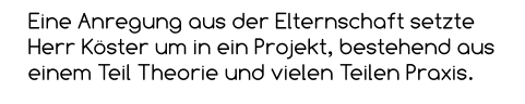 Eine Anregung aus der Elternschaft setzte Herr Köster um in ein Projekt, bestehend aus einem Teil Theorie und vielen Teilen Praxis.