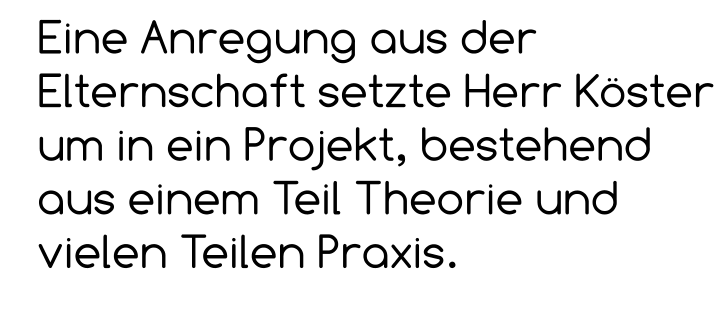 Eine Anregung aus der Elternschaft setzte Herr Köster um in ein Projekt, bestehend aus einem Teil Theorie und vielen Teilen Praxis.