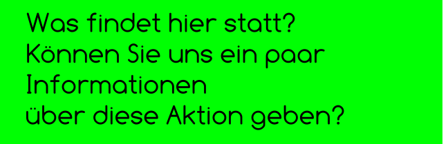 Was findet hier statt?  Können Sie uns ein paar Informationen  über diese Aktion geben?