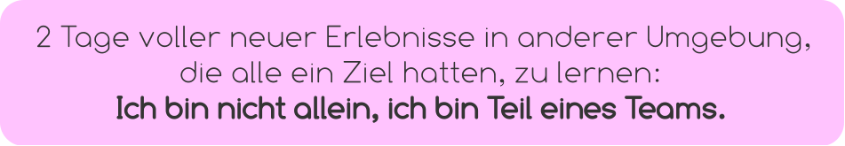 2 Tage voller neuer Erlebnisse in anderer Umgebung,  die alle ein Ziel hatten, zu lernen:  Ich bin nicht allein, ich bin Teil eines Teams.