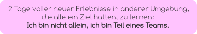 2 Tage voller neuer Erlebnisse in anderer Umgebung,  die alle ein Ziel hatten, zu lernen:  Ich bin nicht allein, ich bin Teil eines Teams.