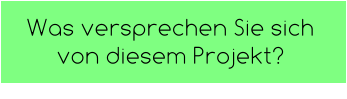 Was versprechen Sie sich von diesem Projekt?