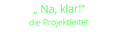 „ Na, klar!“    die Projektleiter