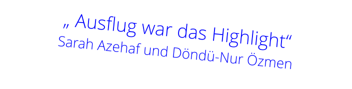 „ Ausflug war das Highlight“    Sarah Azehaf und Döndü-Nur Özmen