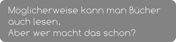 Möglicherweise kann man Bücher auch lesen.  Aber wer macht das schon?