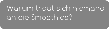 Warum traut sich niemand an die Smoothies?