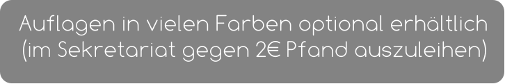 Auflagen in vielen Farben optional erhältlich (im Sekretariat gegen 2€ Pfand auszuleihen)