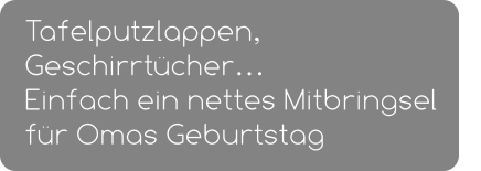 Tafelputzlappen, Geschirrtücher… Einfach ein nettes Mitbringsel für Omas Geburtstag