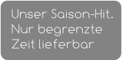 Unser Saison-Hit.  Nur begrenzte Zeit lieferbar