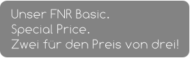 Unser FNR Basic. Special Price. Zwei für den Preis von drei!