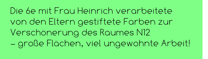 Die 6e mit Frau Heinrich verarbeitete  von den Eltern gestiftete Farben zur Verschönerung des Raumes N12  – große Flächen, viel ungewohnte Arbeit!