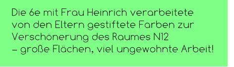 Die 6e mit Frau Heinrich verarbeitete  von den Eltern gestiftete Farben zur Verschönerung des Raumes N12  – große Flächen, viel ungewohnte Arbeit!