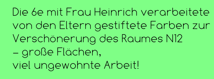 Die 6e mit Frau Heinrich verarbeitete  von den Eltern gestiftete Farben zur Verschönerung des Raumes N12  – große Flächen,  viel ungewohnte Arbeit!