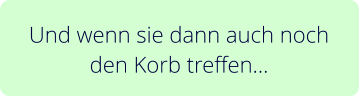 Und wenn sie dann auch noch den Korb treffen…