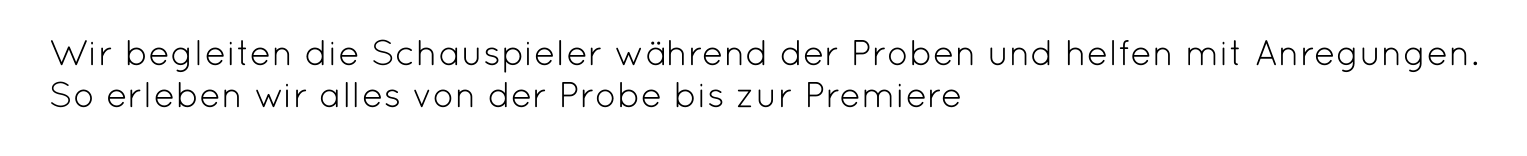 Wir begleiten die Schauspieler während der Proben und helfen mit Anregungen.  So erleben wir alles von der Probe bis zur Premiere