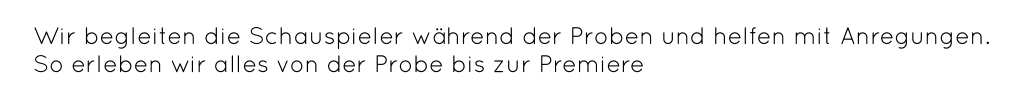 Wir begleiten die Schauspieler während der Proben und helfen mit Anregungen.  So erleben wir alles von der Probe bis zur Premiere