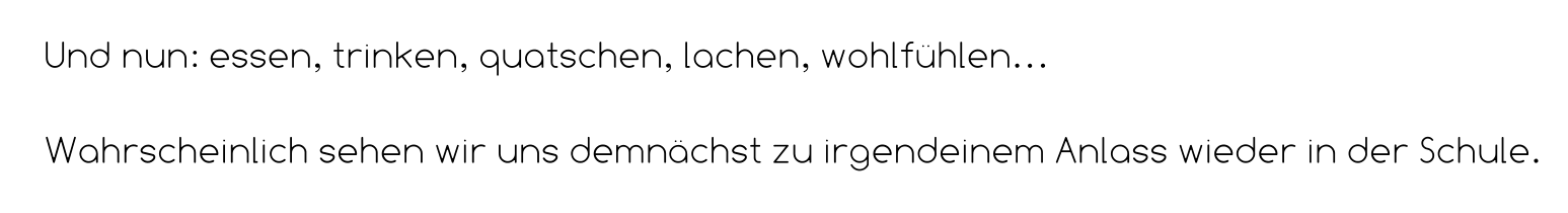 Und nun: essen, trinken, quatschen, lachen, wohlfühlen…  Wahrscheinlich sehen wir uns demnächst zu irgendeinem Anlass wieder in der Schule.